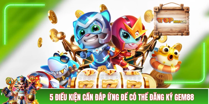 5 điều kiện cần đáp ứng để có thể đăng ký GEM88