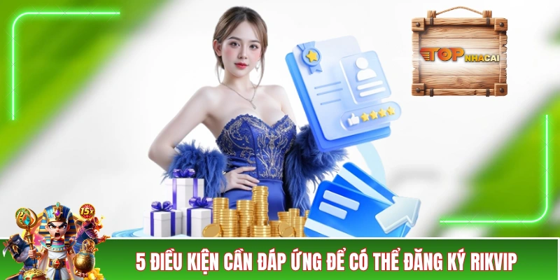 Đăng Ký RIKVIP - Kiến Thức Dành Cho Các Tân Hội Viên 2026 5 điều kiện cần đáp ứng để có thể đăng ký RIKVIP
