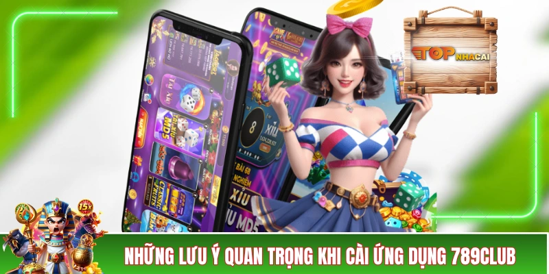Tải App 789CLUB Về Di Động Để Trải Nghiệm Nhanh Hơn 40% Những lưu ý quan trọng khi cài ứng dụng 789CLUB