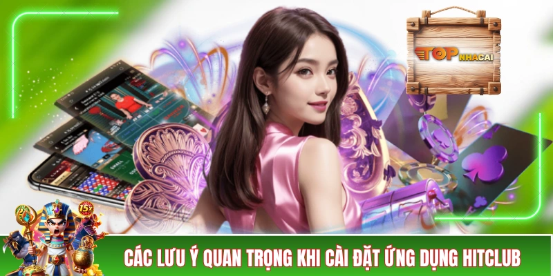 Tải App HITCLUB: Giải Pháp Thay Thế Cho Bản Web Trên Di Động Các lưu ý quan trọng khi cài đặt ứng dụng HITCLUB