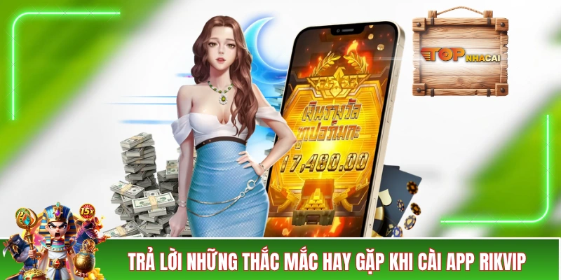 Tải App RIKVIP - Quy Trình Cài Đặt Chỉ Trong 1 Nốt Nhạc Trả lời những thắc mắc hay gặp khi cài app RIKVIP