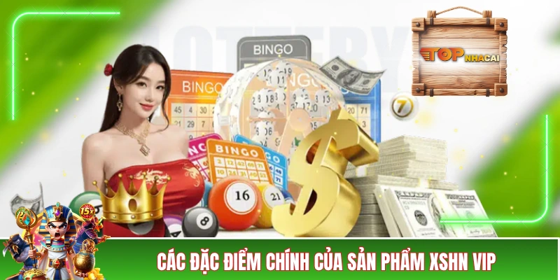 Các đặc điểm chính của sản phẩm XSHN VIP